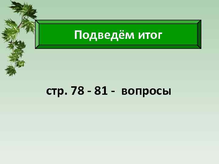 Подведём итог стр. 78 - 81 - вопросы 