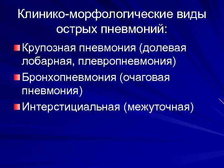 Клинико-морфологические виды острых пневмоний: Крупозная пневмония (долевая лобарная, плевропневмония) Бронхопневмония (очаговая пневмония) Интерстициальная (межуточная)