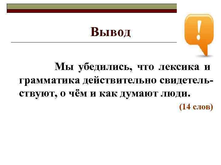 Вывод Мы убедились, что лексика и грамматика действительно свидетельствуют, о чём и как думают