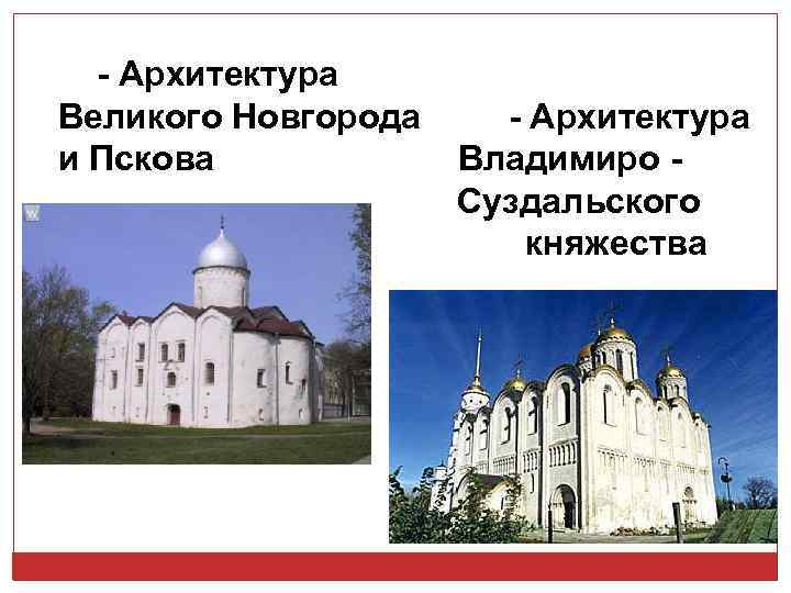 - Архитектура Великого Новгорода и Пскова - Архитектура Владимиро Суздальского княжества 
