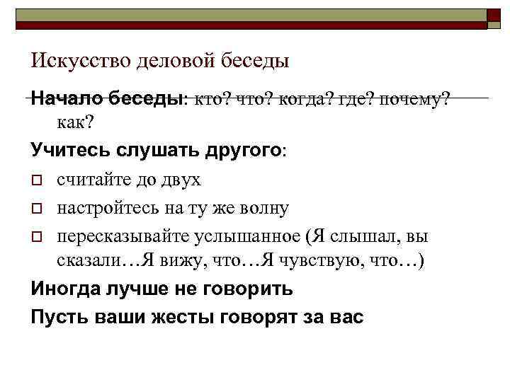Искусство деловой беседы Начало беседы: кто? что? когда? где? почему? как? Учитесь слушать другого:
