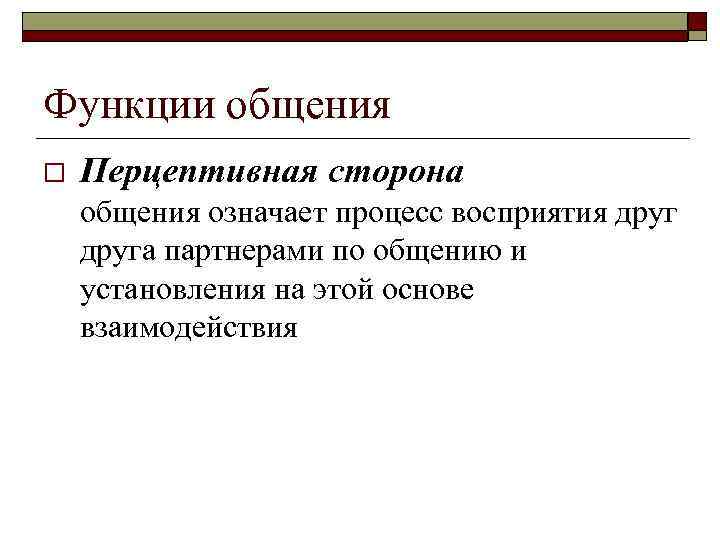 Функции общения o Перцептивная сторона общения означает процесс восприятия друга партнерами по общению и