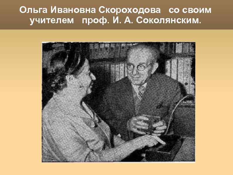 Ольга Ивановна Скороходова со своим учителем проф. И. А. Соколянским. 