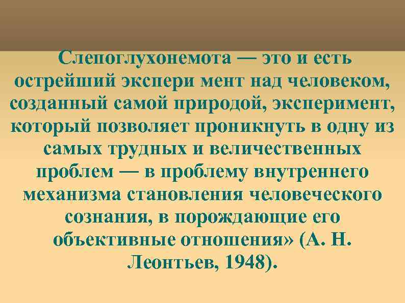 Слепоглухонемота ― это и есть острейший экспери мент над человеком, созданный самой природой, эксперимент,