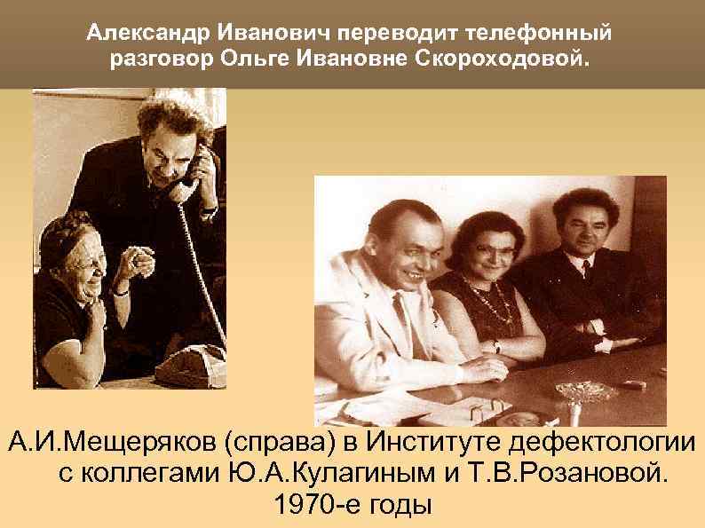 Александр Иванович переводит телефонный разговор Ольге Ивановне Скороходовой. А. И. Мещеряков (справа) в Институте