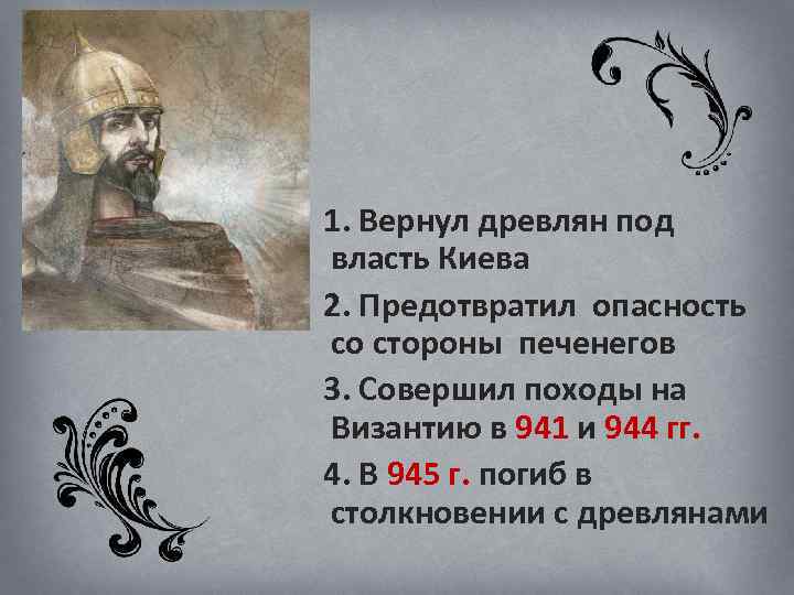 1. Вернул древлян под власть Киева 2. Предотвратил опасность со стороны печенегов 3. Совершил