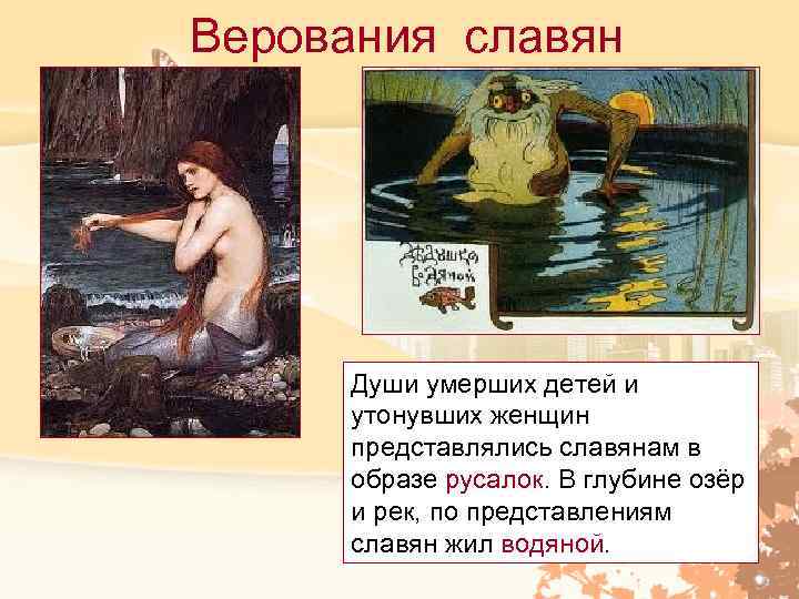 Верования славян Души умерших детей и утонувших женщин представлялись славянам в образе русалок. В