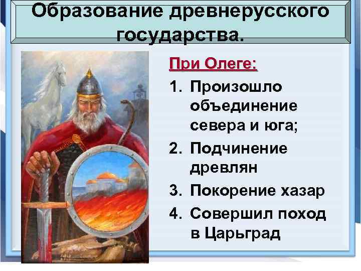 Образование древнерусского государства. При Олеге: 1. Произошло объединение севера и юга; 2. Подчинение древлян