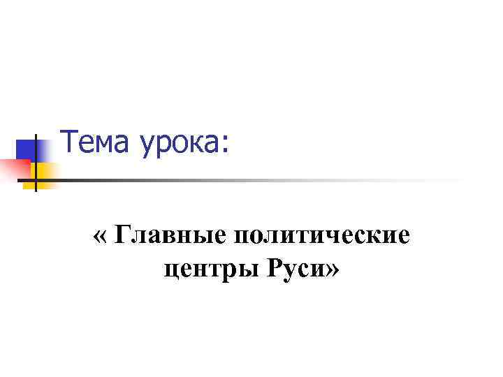 Тема урока: « Главные политические центры Руси» 
