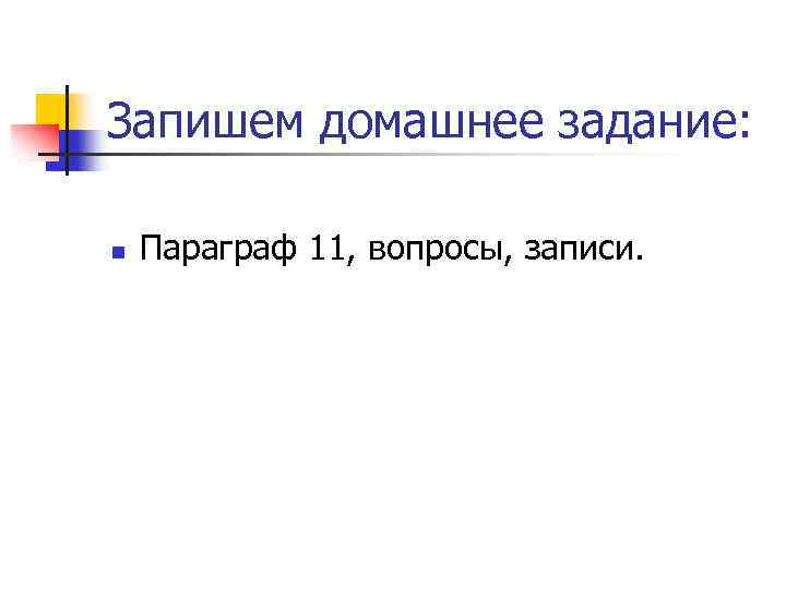 Запишем домашнее задание: n Параграф 11, вопросы, записи. 
