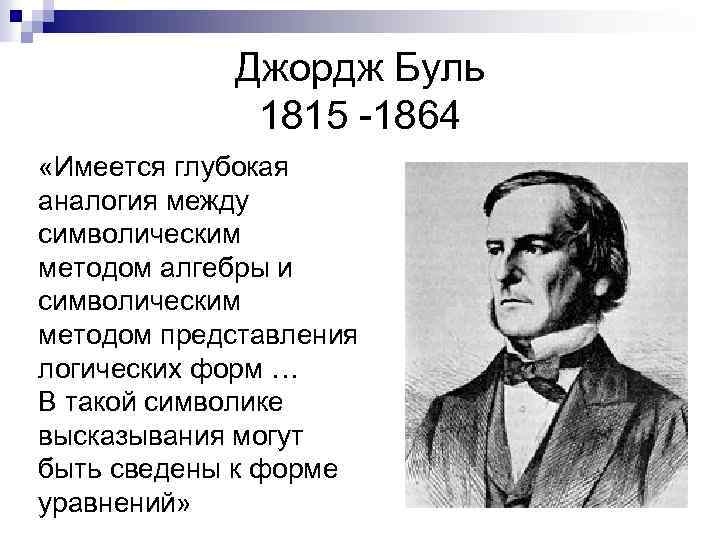 Джордж Буль 1815 -1864 «Имеется глубокая аналогия между символическим методом алгебры и символическим методом