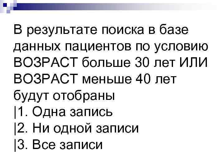В результате поиска в базе данных пациентов по условию ВОЗРАСТ больше 30 лет ИЛИ