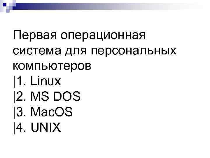 Первая операционная система для персональных компьютеров |1. Linux |2. MS DOS |3. Mac. OS