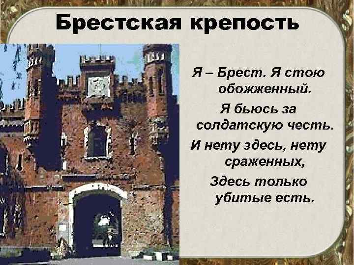 Брестская крепость Я – Брест. Я стою обожженный. Я бьюсь за солдатскую честь. И