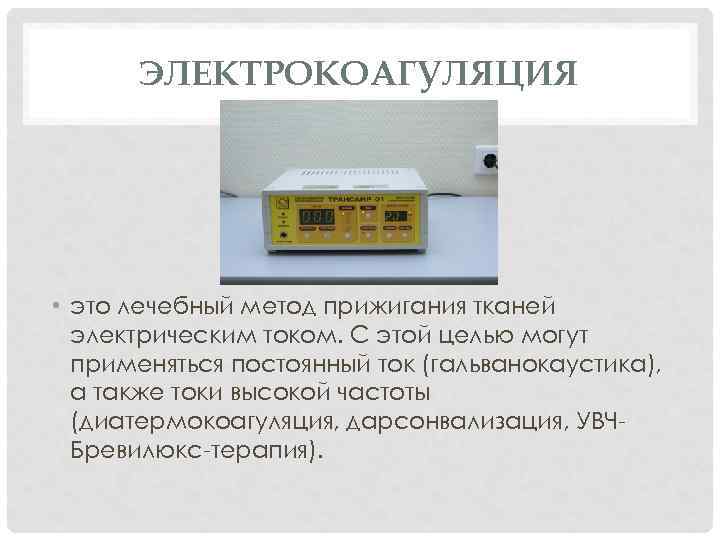 ЭЛЕКТРОКОАГУЛЯЦИЯ • это лечебный метод прижигания тканей электрическим током. С этой целью могут применяться