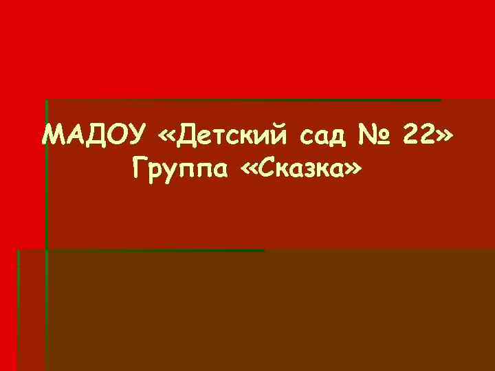 МАДОУ «Детский сад № 22» Группа «Сказка» 