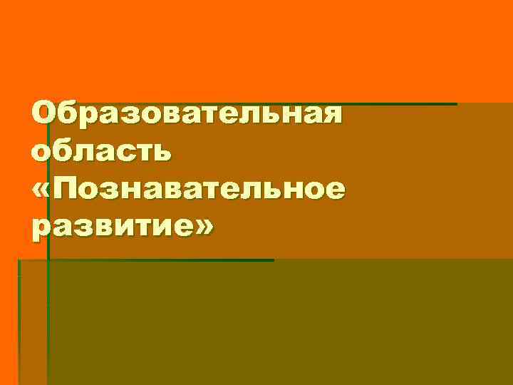 Образовательная область «Познавательное развитие» 