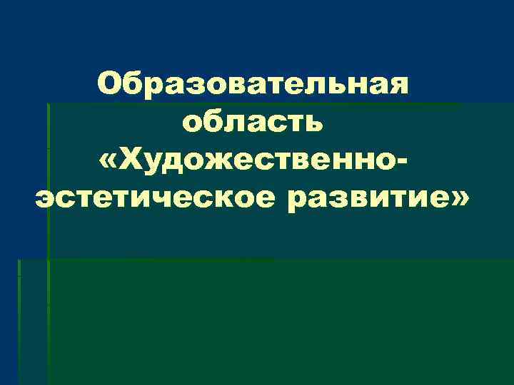 Образовательная область «Художественноэстетическое развитие» 