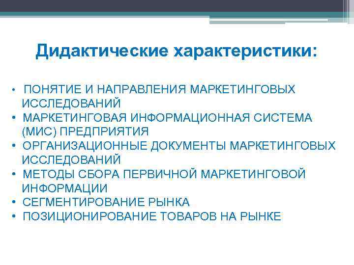 Дидактические характеристики: • ПОНЯТИЕ И НАПРАВЛЕНИЯ МАРКЕТИНГОВЫХ • • • ИССЛЕДОВАНИЙ МАРКЕТИНГОВАЯ ИНФОРМАЦИОННАЯ СИСТЕМА