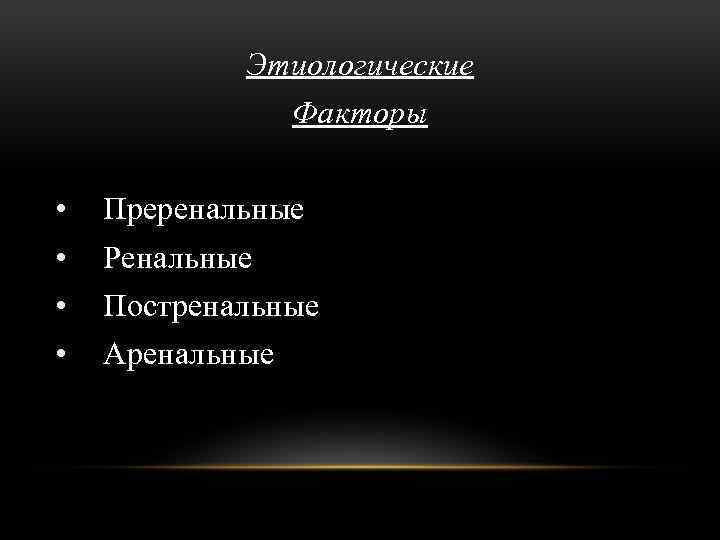 Этиологические Факторы • • Преренальные Ренальные Постренальные Аренальные 
