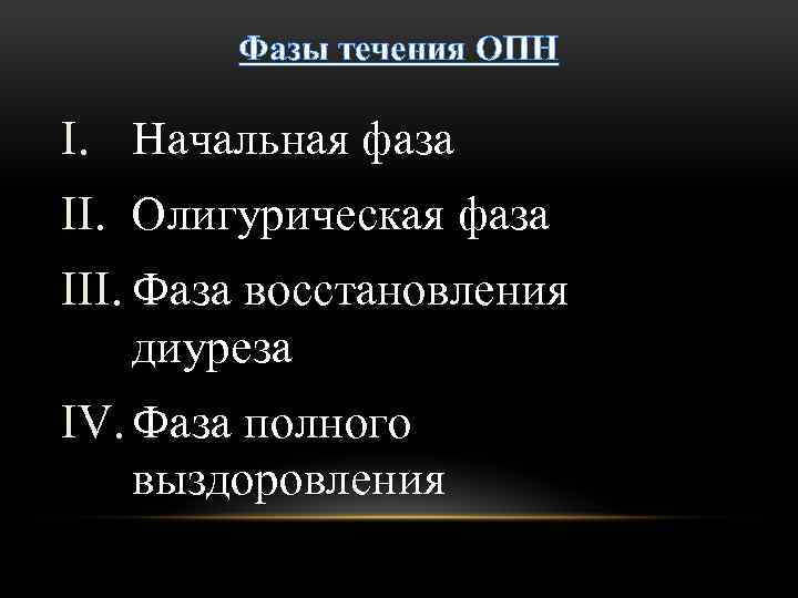 Фазы течения ОПН I. Начальная фаза II. Олигурическая фаза III. Фаза восстановления диуреза IV.