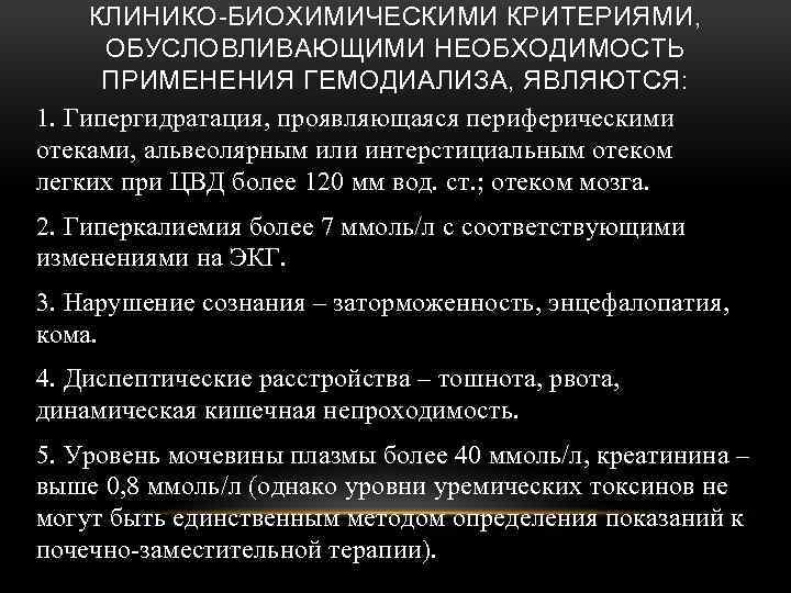 КЛИНИКО-БИОХИМИЧЕСКИМИ КРИТЕРИЯМИ, ОБУСЛОВЛИВАЮЩИМИ НЕОБХОДИМОСТЬ ПРИМЕНЕНИЯ ГЕМОДИАЛИЗА, ЯВЛЯЮТСЯ: 1. Гипергидратация, проявляющаяся периферическими отеками, альвеолярным или
