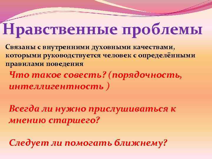 Нравственные проблемы Связаны с внутренними духовными качествами, которыми руководствуется человек с определёнными правилами поведения