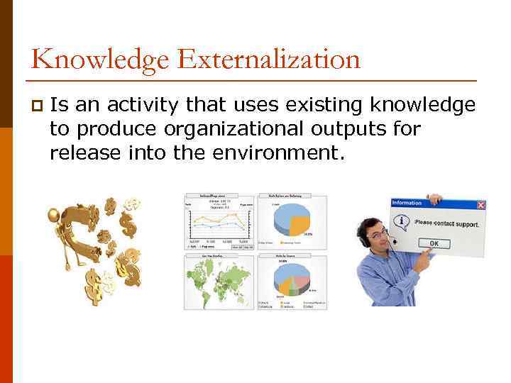 Knowledge Externalization p Is an activity that uses existing knowledge to produce organizational outputs