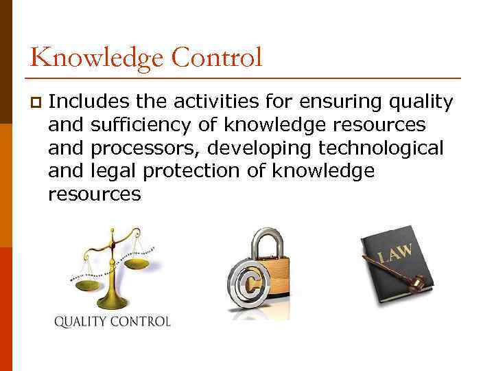 Knowledge Control p Includes the activities for ensuring quality and sufficiency of knowledge resources