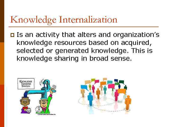 Knowledge Internalization p Is an activity that alters and organization’s knowledge resources based on