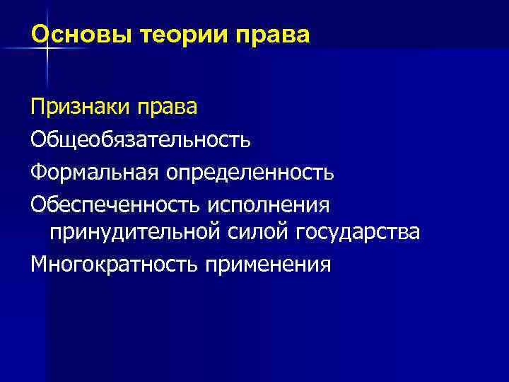 Основы теории права Признаки права Общеобязательность Формальная определенность Обеспеченность исполнения принудительной силой государства Многократность