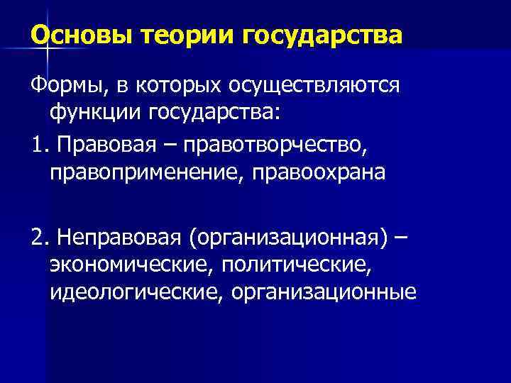 Основы теории государства Формы, в которых осуществляются функции государства: 1. Правовая – правотворчество, правоприменение,