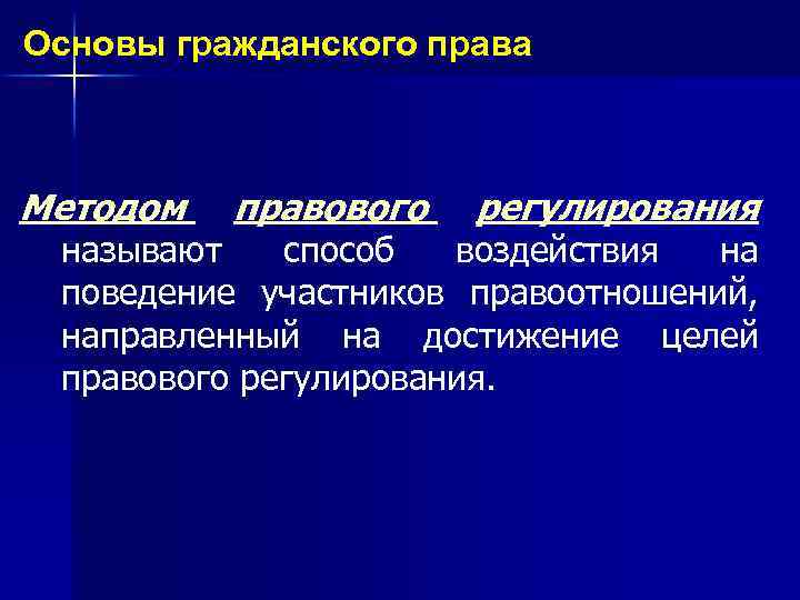 Основы гражданского права Методом правового регулирования называют способ воздействия на поведение участников правоотношений, направленный