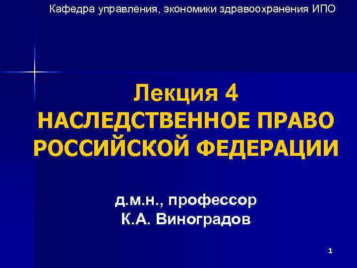 Кафедра управления, экономики здравоохранения ИПО Лекция 4 НАСЛЕДСТВЕННОЕ ПРАВО РОССИЙСКОЙ ФЕДЕРАЦИИ д. м. н.