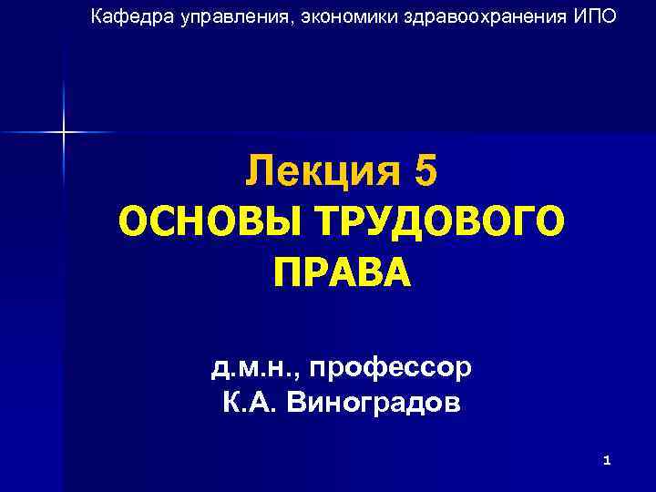 Кафедра управления, экономики здравоохранения ИПО Лекция 5 ОСНОВЫ ТРУДОВОГО ПРАВА д. м. н. ,