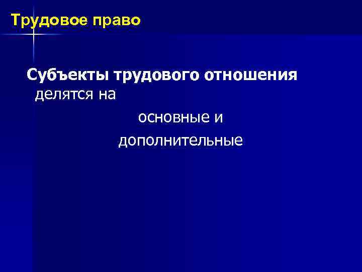 Трудовое право Субъекты трудового отношения делятся на основные и дополнительные 