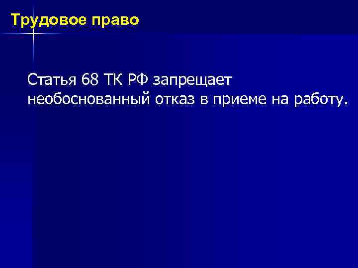 Трудовое право Статья 68 ТК РФ запрещает необоснованный отказ в приеме на работу. 