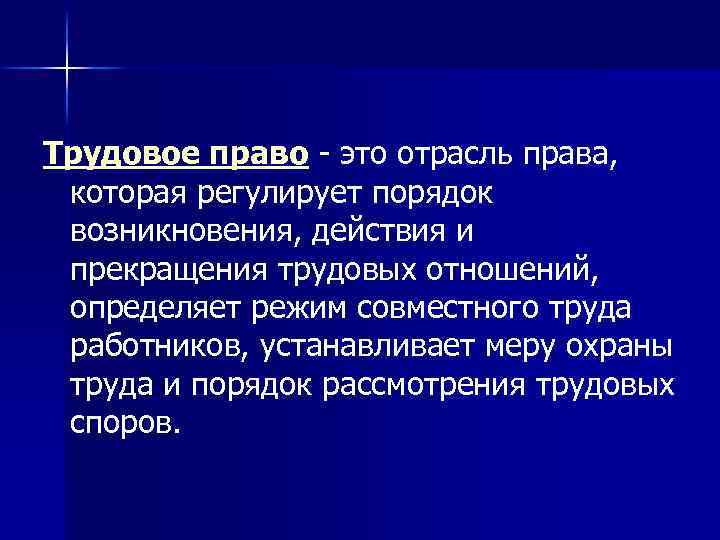 Трудовое право - это отрасль права, которая регулирует порядок возникновения, действия и прекращения трудовых