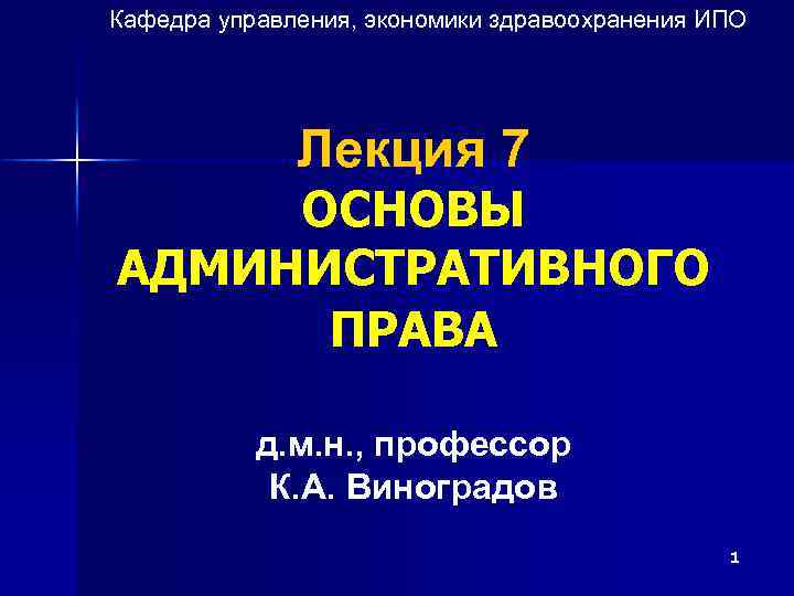 Кафедра управления, экономики здравоохранения ИПО Лекция 7 ОСНОВЫ АДМИНИСТРАТИВНОГО ПРАВА д. м. н. ,