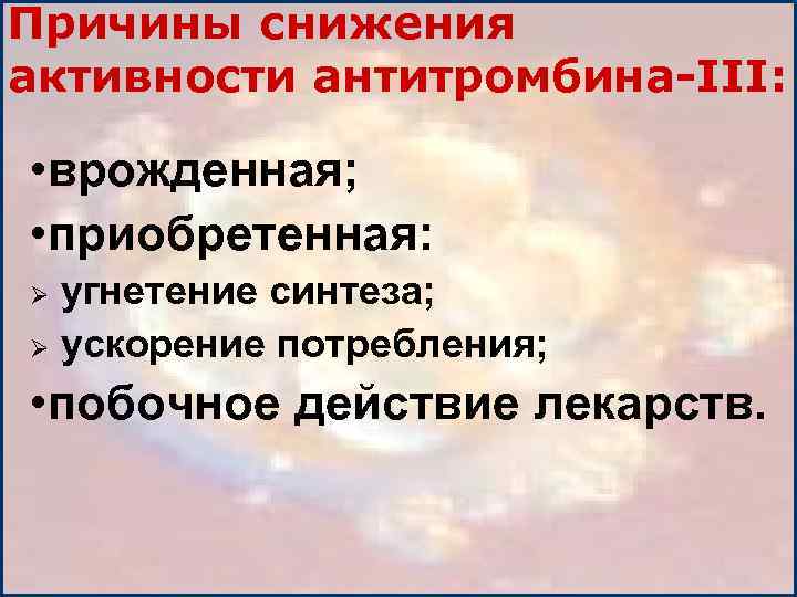 Причины снижения активности антитромбина-III: • врожденная; • приобретенная: угнетение синтеза; Ø ускорение потребления; Ø