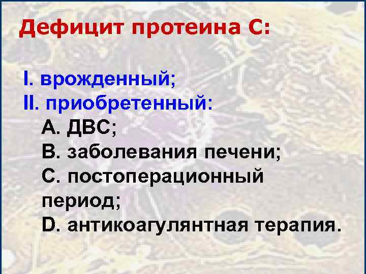 Дефицит протеина C: I. врожденный; II. приобретенный: A. ДВС; B. заболевания печени; C. постоперационный