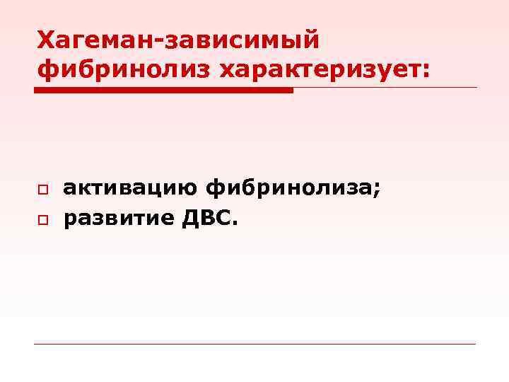 Хагеман-зависимый фибринолиз характеризует: o o активацию фибринолиза; развитие ДВС. 