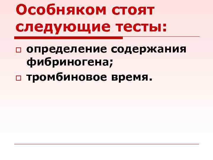 Особняком стоят следующие тесты: o o определение содержания фибриногена; тромбиновое время. 