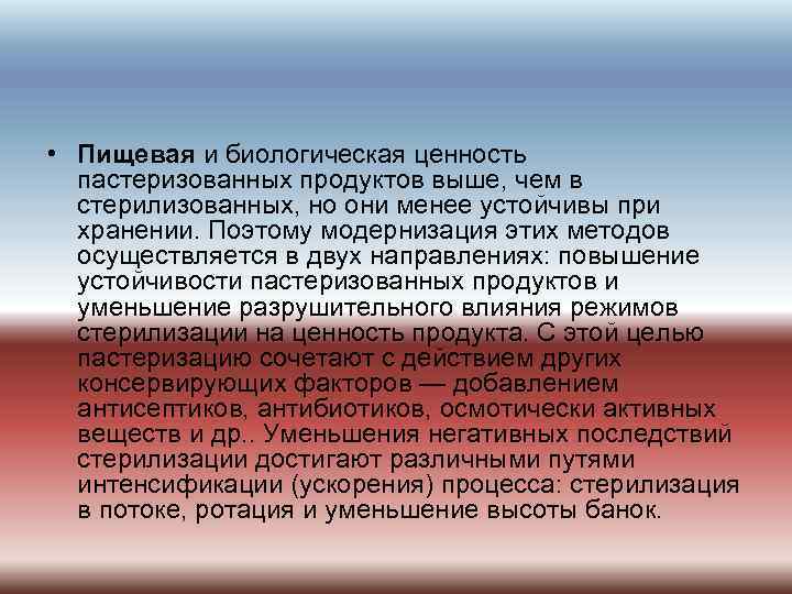  • Пищевая и биологическая ценность пастеризованных продуктов выше, чем в стерилизованных, но они