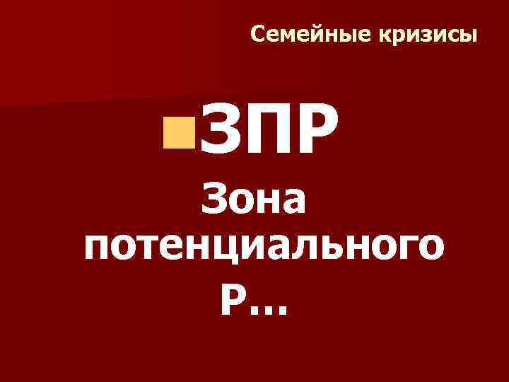 Семейные кризисы n. ЗПР Зона потенциального Р… 