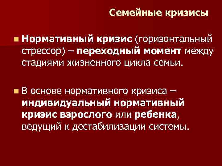 Семейные кризисы n Нормативный кризис (горизонтальный стрессор) – переходный момент между стадиями жизненного цикла