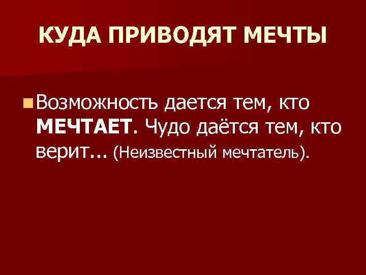 КУДА ПРИВОДЯТ МЕЧТЫ n Возможность дается тем, кто МЕЧТАЕТ. Чудо даётся тем, кто верит.