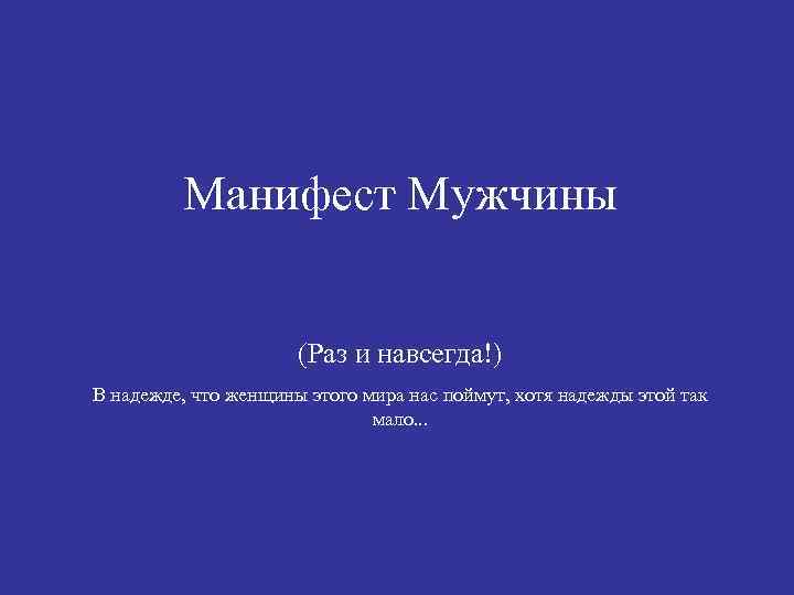 Манифест Мужчины (Раз и навсегда!) В надежде, что женщины этого мира нас поймут, хотя