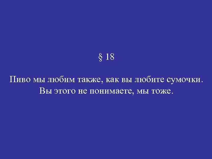 § 18 Пиво мы любим также, как вы любите сумочки. Вы этого не понимаете,