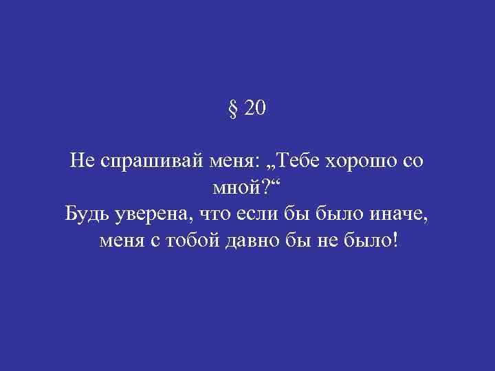 § 20 Не спрашивай меня: „Тебе хорошо со мной? “ Будь уверена, что если
